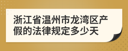 浙江省温州市龙湾区产假的法律规定多少天