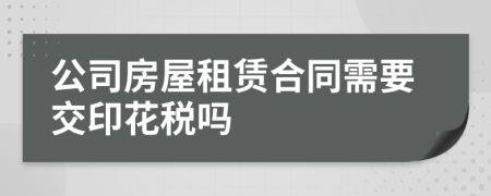 公司房屋租赁合同需要交印花税吗