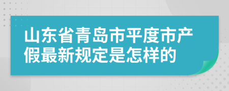 山东省青岛市平度市产假最新规定是怎样的