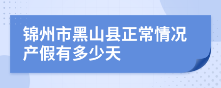 锦州市黑山县正常情况产假有多少天