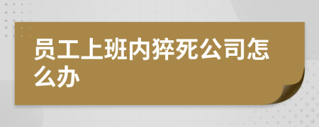 员工上班内猝死公司怎么办