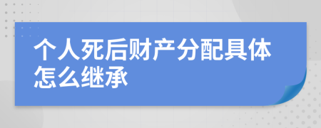 个人死后财产分配具体怎么继承