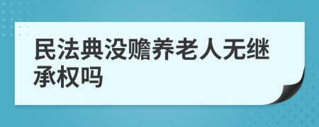 民法典没赡养老人无继承权吗