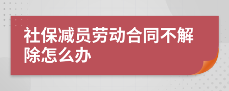 社保减员劳动合同不解除怎么办