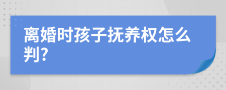 离婚时孩子抚养权怎么判?