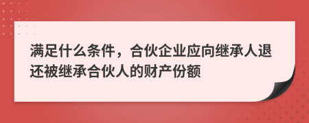 满足什么条件，合伙企业应向继承人退还被继承合伙人的财产份额