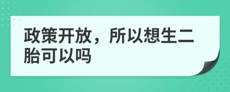 政策开放，所以想生二胎可以吗