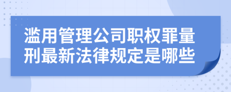 滥用管理公司职权罪量刑最新法律规定是哪些