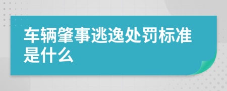 车辆肇事逃逸处罚标准是什么