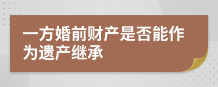 一方婚前财产是否能作为遗产继承