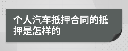 个人汽车抵押合同的抵押是怎样的