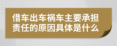 借车出车祸车主要承担责任的原因具体是什么