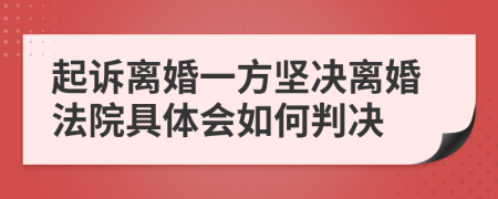 起诉离婚一方坚决离婚法院具体会如何判决