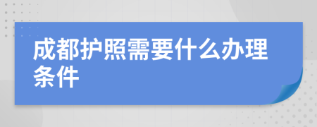 成都护照需要什么办理条件