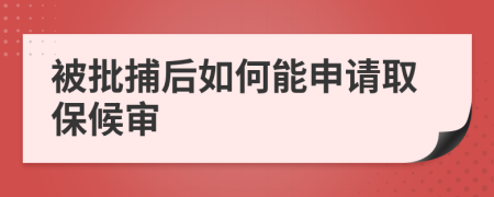 被批捕后如何能申请取保候审