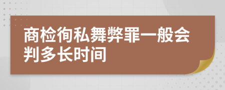 商检徇私舞弊罪一般会判多长时间