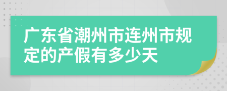 广东省潮州市连州市规定的产假有多少天