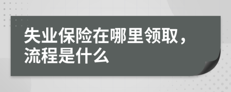 失业保险在哪里领取，流程是什么