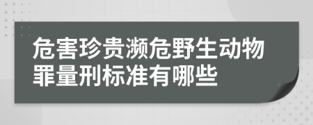 危害珍贵濒危野生动物罪量刑标准有哪些