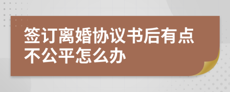 签订离婚协议书后有点不公平怎么办