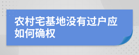 农村宅基地没有过户应如何确权