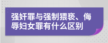 强奸罪与强制猥亵、侮辱妇女罪有什么区别