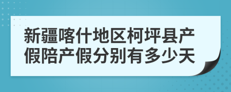 新疆喀什地区柯坪县产假陪产假分别有多少天