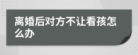 离婚后对方不让看孩怎么办