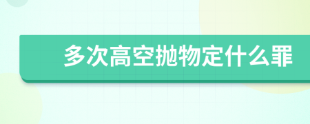 多次高空抛物定什么罪