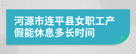 河源市连平县女职工产假能休息多长时间