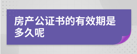 房产公证书的有效期是多久呢