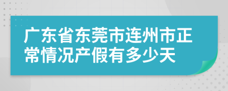 广东省东莞市连州市正常情况产假有多少天