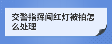 交警指挥闯红灯被拍怎么处理