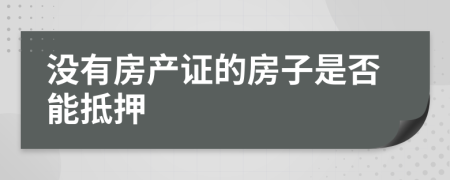 没有房产证的房子是否能抵押