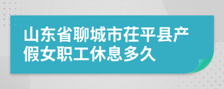 山东省聊城市茌平县产假女职工休息多久