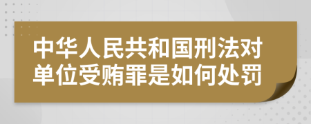 中华人民共和国刑法对单位受贿罪是如何处罚