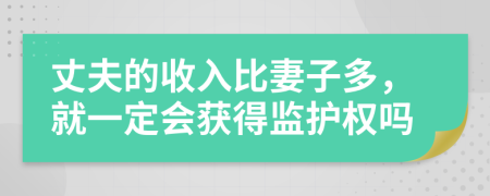 丈夫的收入比妻子多，就一定会获得监护权吗