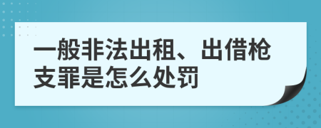 一般非法出租、出借枪支罪是怎么处罚