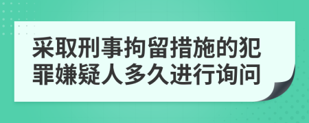 采取刑事拘留措施的犯罪嫌疑人多久进行询问