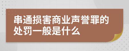 串通损害商业声誉罪的处罚一般是什么