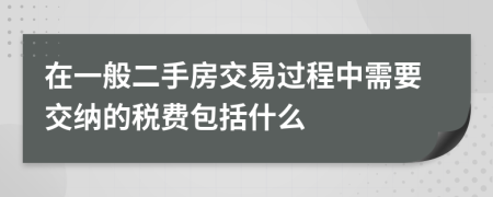 在一般二手房交易过程中需要交纳的税费包括什么