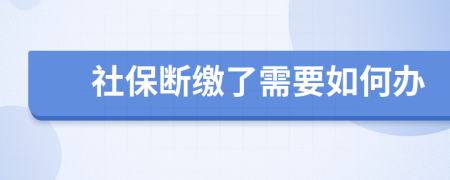 社保断缴了需要如何办