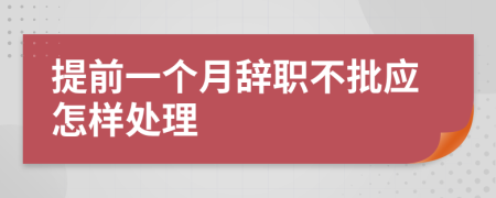 提前一个月辞职不批应怎样处理