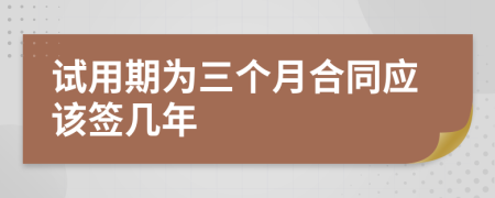 试用期为三个月合同应该签几年