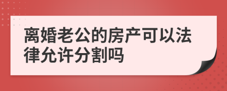 离婚老公的房产可以法律允许分割吗