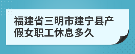 福建省三明市建宁县产假女职工休息多久