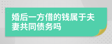 婚后一方借的钱属于夫妻共同债务吗