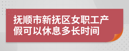 抚顺市新抚区女职工产假可以休息多长时间