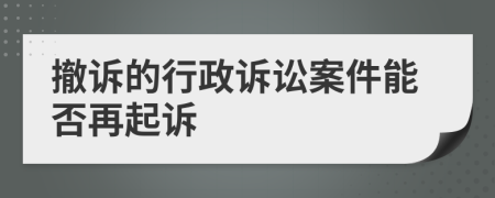 撤诉的行政诉讼案件能否再起诉