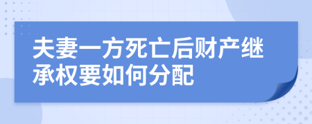 夫妻一方死亡后财产继承权要如何分配